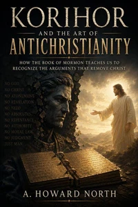 Korihor and the Art of Antichristianity - How the Book of Mormon Teaches Us to Recognize the Arguments That Remove Christ