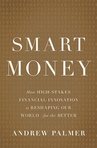 Andrew Palmer - Smart Money - How High-Stakes Financial Innovation is Reshaping Our World-For the Better.