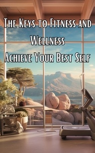  Andrew Pareja - The Keys To Fitness And Wellness: Achieve Your Best Self.