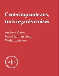 Andrew Potter et Widia Larivière - Cent-cinquante ans, trois regards croisés.