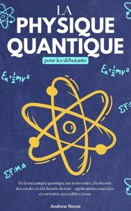 La physique quantique pour les débutants  De la Mécanique Quantique aux Trous Noirs, à la Théorie des Cordes et à la Théorie du Tout – Applications Concrètes et Curiosités Accessibles à Tous