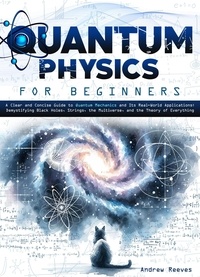  Andrew Reeves - Quantum Physics For Beginners: A Clear and Concise Guide to Quantum Mechanics and Its Real-World Applications | Demystifying Black Holes, Strings, the Multiverse, and the Theory of Everything.