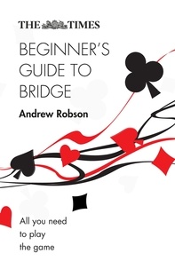 Andrew Robson - The Times Beginner’s Guide to Bridge - All you need to play the game.