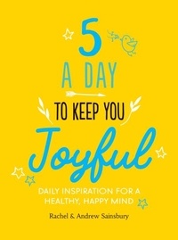Andrew Sainsbury et Rachel Sainsbury - Five A Day to Keep You Joyful - Daily Inspiration for a Healthy, Happy Mind.