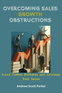  ANDREW SCOTT PARKER - Overcoming Sales Growth Obstructions : Avoid Common Mistakes and Increase Your Sales.