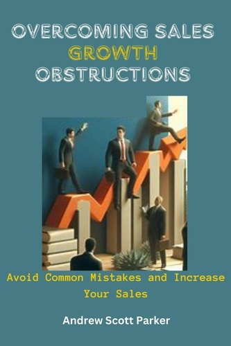  ANDREW SCOTT PARKER - Overcoming Sales Growth Obstructions : Avoid Common Mistakes and Increase Your Sales.