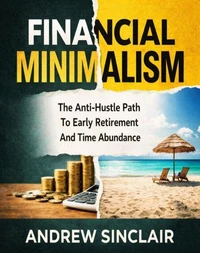 Financial Minimalism: The Anti-Hustle Path to Early Retirement and Time Abundance