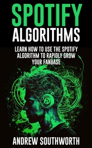  Andrew Southworth et  Genera Studios - Spotify Algorithms: Learn How To Use The Spotify Algorithm To Rapidly Grow Your Fanbase.