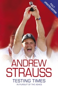 Andrew Strauss - Andrew Strauss: Testing Times - In Pursuit of the Ashes - A Story of Endurance.