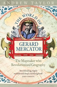 Andrew Taylor - The World of Gerard Mercator - The Mapmaker Who Revolutionised Geography.