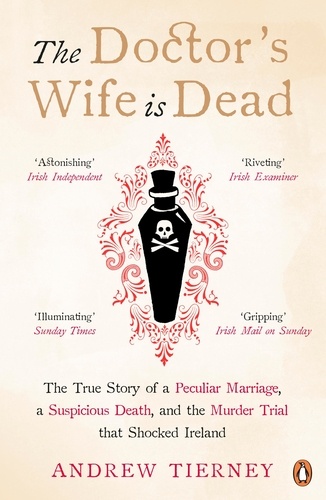 Andrew Tierney - The Doctor's Wife Is Dead - The True Story of a Peculiar Marriage, a Suspicious Death, and the Murder Trial that Shocked Ireland.