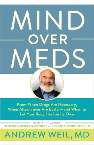 Mind Over Meds. Know When Drugs Are Necessary, When Alternatives Are Better and When to Let Your Body Heal on Its Own