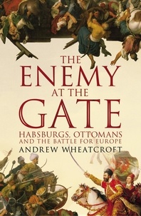 Andrew Wheatcroft - The Enemy at the Gate - Habsburgs, Ottomans and the Battle for Europe.