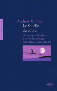 Andrew-X Pham - Le Souffle Du Cobra. Un Voyage A Bicyclette A Travers Les Paysages Et La Memoire Du Vietnam.