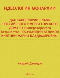 ИДЕОЛОГИЯ МОНАРХИИ. Для КАНЦЕЛЯРИИ ГЛАВЫ РОССИЙСКОГО ИМПЕРАТОРСКОГО ДОМА.