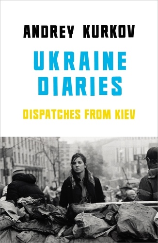 Andrey Kurkov et Sam Taylor - Ukraine Diaries - Dispatches From Kiev.