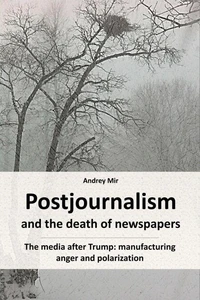 Postjournalism and the Death of Newspapers. The Media after Trump: Manufacturing Anger and Polarization.