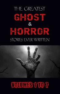 Box Set - The Greatest Ghost and Horror Stories Ever Written: volumes 1 to 7 (100+ authors &amp; 200+ stories) (Halloween Stories)