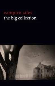 Vampire Tales: The Big Collection (80+ stories in one volume: The Viy, The Fate of Madame Cabanel, The Parasite, Good Lady Ducayne, Count Magnus, For the Blood Is the Life, Dracula’s Guest, The Broken Fang, Blood Lust, Four Wooden Stakes...)