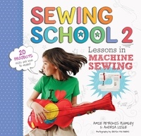 Andria Lisle et Amie Petronis Plumley - Sewing School ® 2 - Lessons in Machine Sewing; 20 Projects Kids Will Love to Make.
