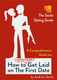 The Saulis Dating Guide - A Comprehensive Guide on How to Consistently Get Laid on The First Date