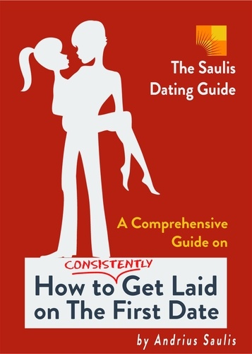  Andrius Saulis - The Saulis Dating Guide - A Comprehensive Guide on How to Consistently Get Laid on The First Date.