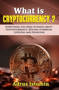  Andru Istomin - What is Cryptocurrency? Everything You Need to Know about Cryptocurrency; Bitcoin, Ethereum, Litecoin, and Dogecoin.
