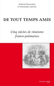 Andrzej Nieuwazny et Christophe Laforest - De tout temps amis - Cinq siècles de relations franco-polonaises.