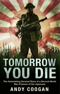 Andy Coogan - Tomorrow You Die - The Astonishing Survival Story of a Second World War Prisoner of the Japanese.