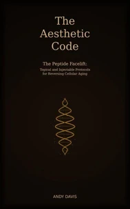 The Aesthetic Code - The Peptide Facelift: Topical and Injectable Protocols for Reversing Cellular Aging