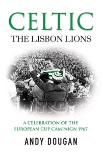 Andy Dougan - Celtic: The Lisbon Lions - A Celebration of the European Cup Campaign 1967.