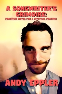  Andy Eppler - A Songwriter's Grimoire: Practical Notes for a Mystical Practice.
