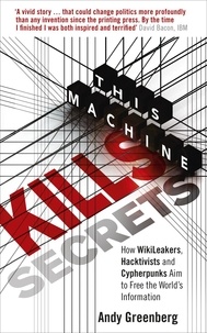 Andy Greenberg - This Machine Kills Secrets - How WikiLeakers, Hacktivists, and Cypherpunks Are Freeing the World's Information.
