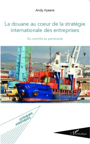 Andy Hyeans - La douane au coeur de la stratégie internationale des entreprises - Du contrôle au partenariat.