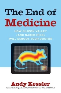 Andy Kessler - The End of Medicine - How Silicon Valley (and Naked Mice) Will Reboot Your Doctor.