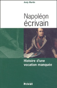 Andy Martin - Napoléon écrivain. - Histoire d'une vocation manquée.