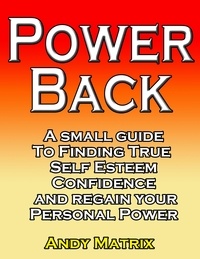  Andy Matrix - Power Back: A Small Guide To Finding True Self Esteem, Confidence And Regain Your Personal Power.