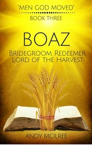  Andy McIlree - Boaz: Ruth's Bridegroom, Redeemer, and Lord of the Harvest - Men God Moved, #3.
