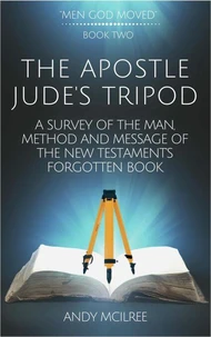 The Apostle Jude's Tripod: A Survey of the Man, Method and Message of the New Testament's Forgotten Book