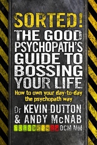 Andy McNab et Kevin Dutton - Sorted! - The Good Psychopath’s Guide to Bossing Your Life.