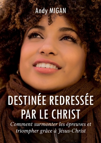 Andy Migan - Destinée redressée par le Christ - Comment surmonter les épreuves et triompher grâce à Jésus-Christ.