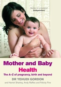 Andy Raffles et Felicity Fine - Mother and Baby Health - The A-Z of Pregnancy, Birth and Beyond.
