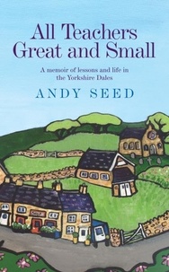 Andy Seed - All Teachers Great and Small (Book 1) - A heart-warming and humorous memoir of lessons and life in the Yorkshire Dales.