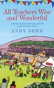 Andy Seed - All Teachers Wise and Wonderful (Book 2) - A warm and witty memoir of teaching life in the Yorkshire Dales.