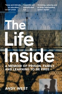 Andy West - The Life Inside - A Memoir of Prison, Family and Learning to Be Free.