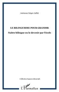 Anémone Geiger-Jaillet - Le bilinguisme pour grandir - Naître bilingue ou le devenir par l'école.