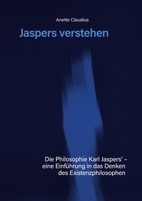 Anette Claudius - Jaspers verstehen - Die Philosophie Karl Jaspers´ - eine Einführung in das Denken des Existenzphilosophen.