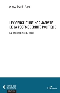 Angba Martin Amon - L'exigence d'une normativité de la postmodernité politique - La philosophie du droit.