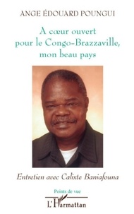 Ange-Edouard Poungui - A coeur ouvert pour le Congo-Brazzaville, mon beau pays - Entretien avec Calixte Baniafouna.