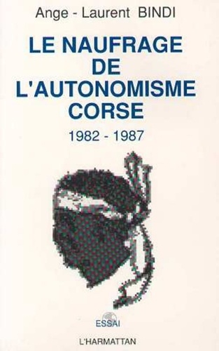 Ange-Laurent Bindi - Le naufrage de l'autonomisme corse 1982-1987.